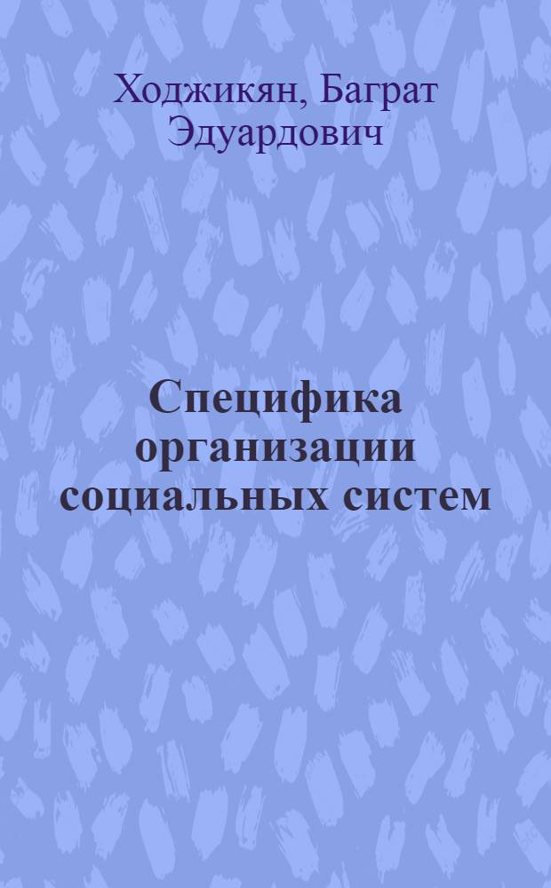 Специфика организации социальных систем : Автореф. дис. на соиск. учен. степ. канд. филос. наук : (09.00.01)