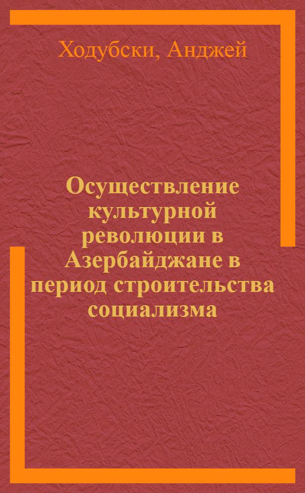 Осуществление культурной революции в Азербайджане в период строительства социализма : Автореф. дис. на соиск. учен. степ. канд. филос. наук : (09.00.02)