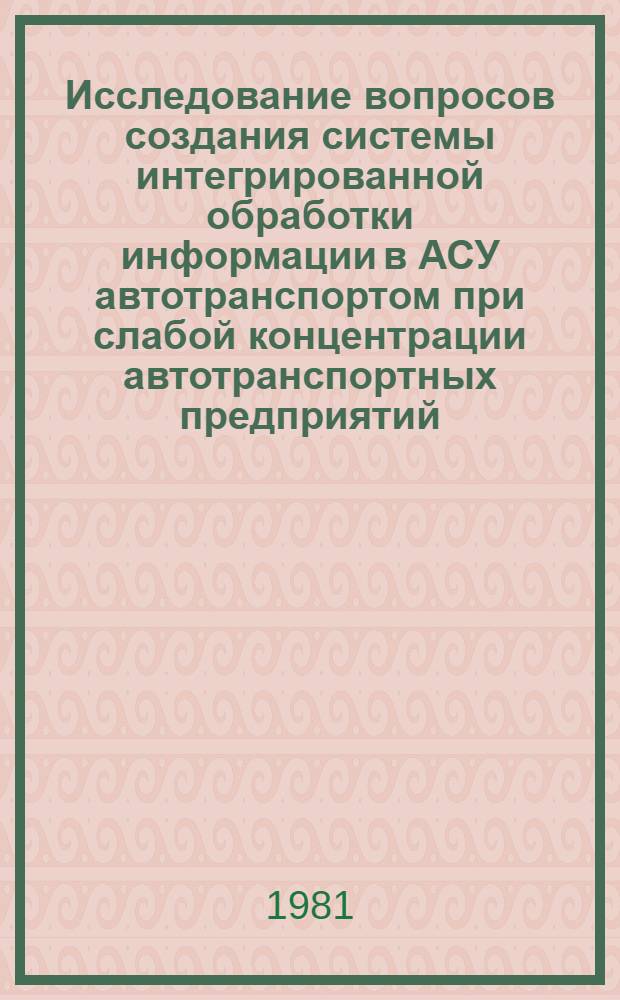 Исследование вопросов создания системы интегрированной обработки информации в АСУ автотранспортом при слабой концентрации автотранспортных предприятий : (На прим. грузового автотранспорта Каракалпак. автотреста централиз. перевозок М-ва автотранспорта УзССР) : Автореф. дис. на соиск. учен. степ. к. э. н