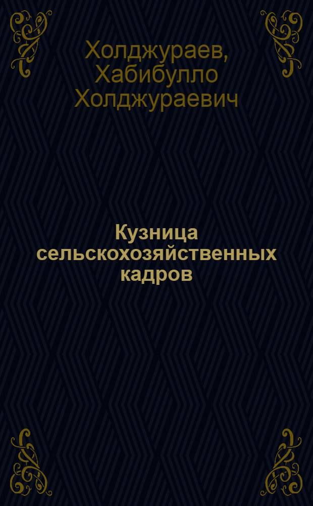 Кузница сельскохозяйственных кадров : 50 лет Тадж. с.-х. ин-ту