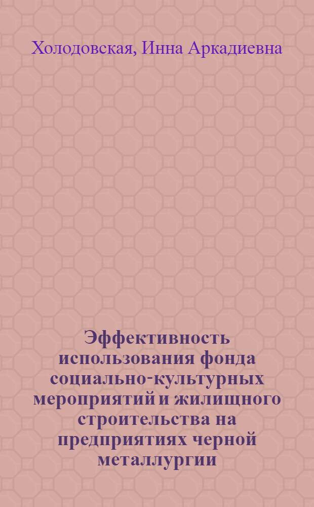 Эффективность использования фонда социально-культурных мероприятий и жилищного строительства на предприятиях черной металлургии : Автореф. дис. на соиск. учен. степ. к. э. н