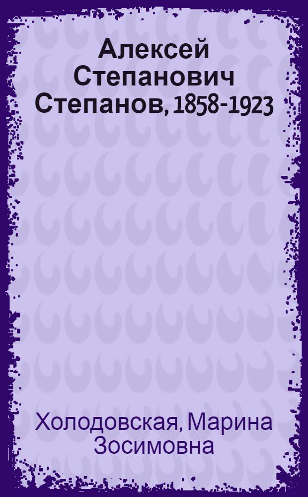 Алексей Степанович Степанов, 1858-1923 : Альбом