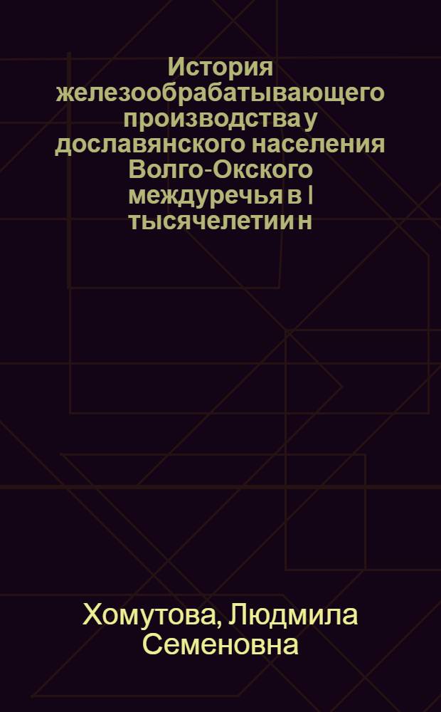 История железообрабатывающего производства у дославянского населения Волго-Окского междуречья в I тысячелетии н. э. : Автореф. дис. на соиск. учен. степ. канд. ист. наук : (07.00.06)