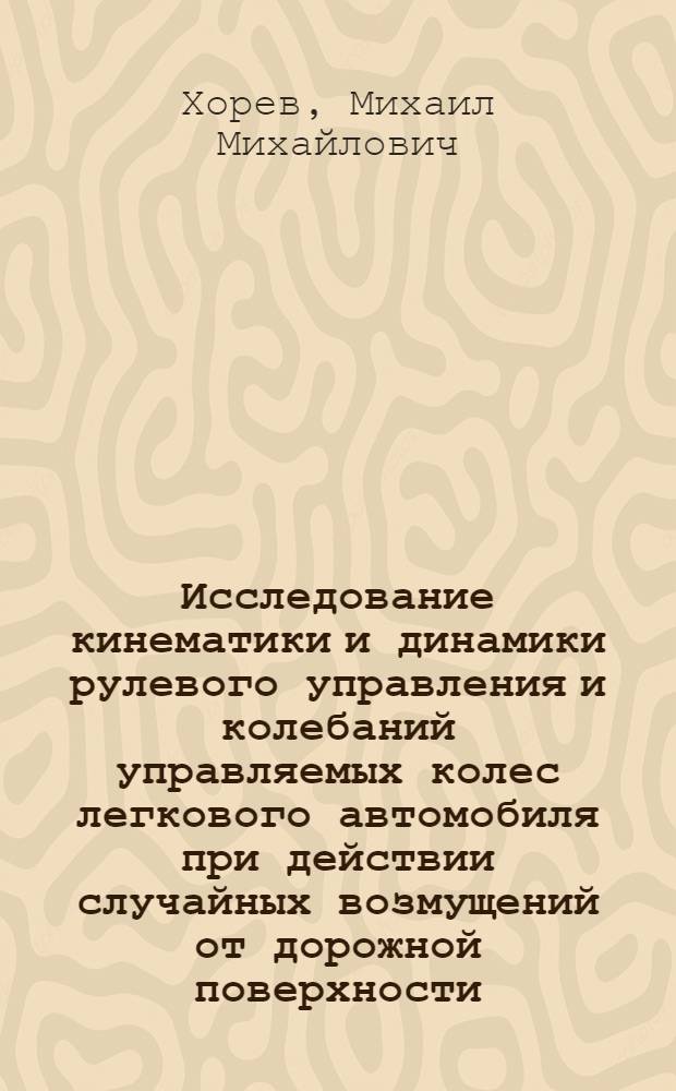Исследование кинематики и динамики рулевого управления и колебаний управляемых колес легкового автомобиля при действии случайных возмущений от дорожной поверхности : Автореф. дис. на соиск. учен. степ. канд. техн. наук : (05.05.03)