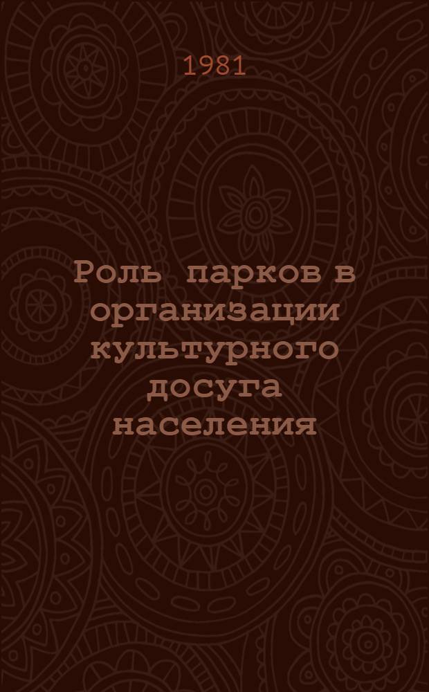Роль парков в организации культурного досуга населения : Обобщение опыта работы парков культуры и отдыха республики