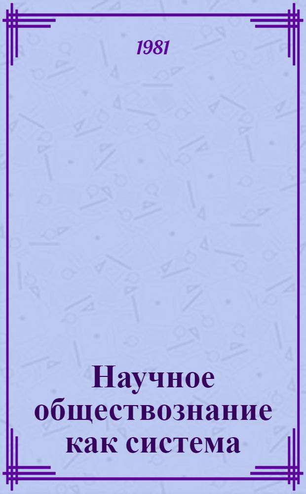 Научное обществознание как система : (Ист.-материалист. анализ) : Автореф. дис. на соиск. учен. степ. д-ра филос. наук : (09.00.01)