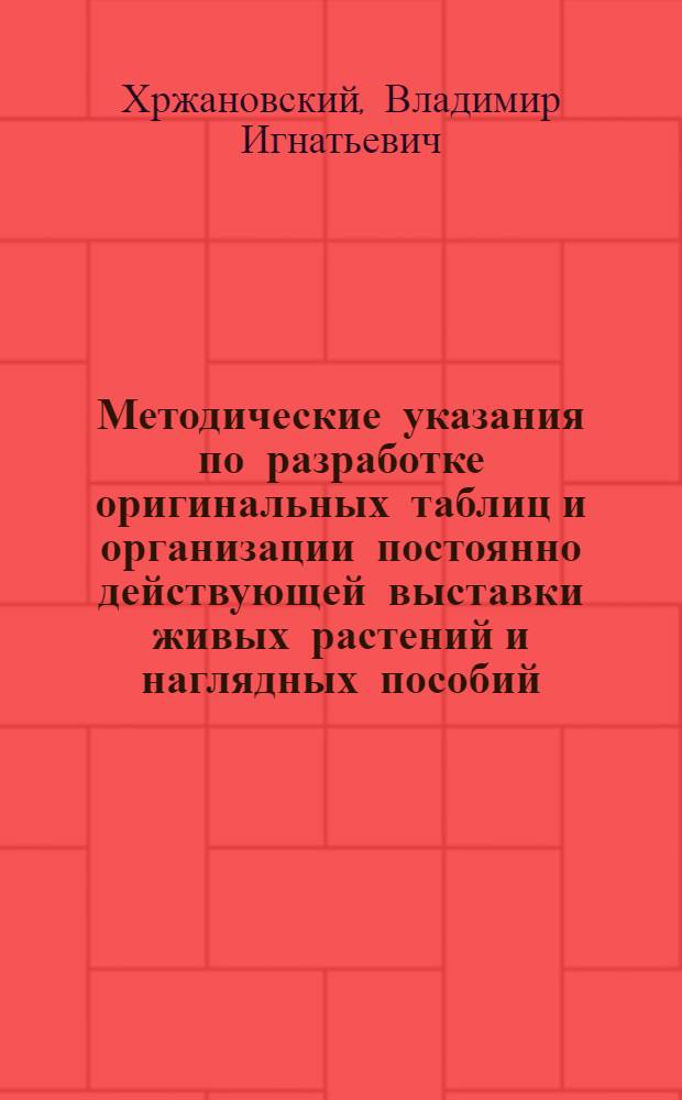 Методические указания по разработке оригинальных таблиц и организации постоянно действующей выставки живых растений и наглядных пособий