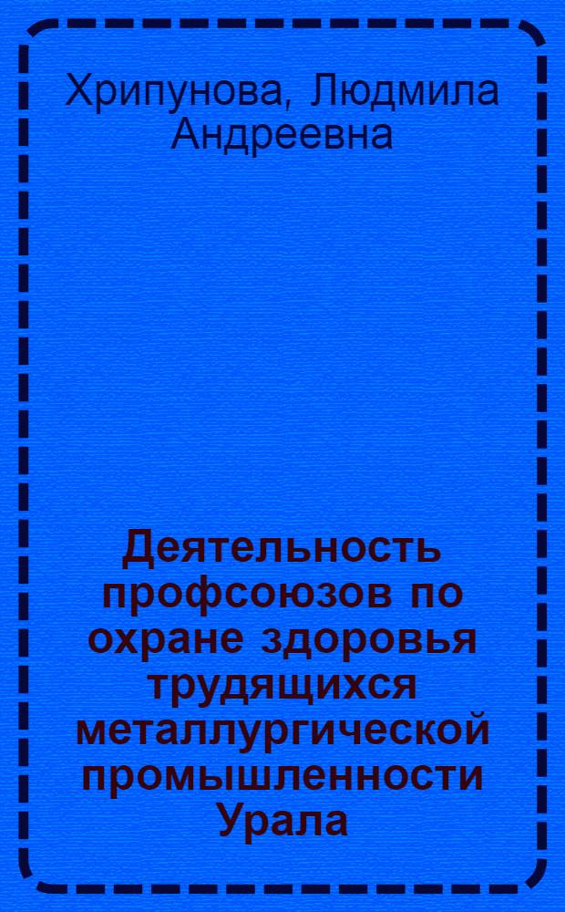 Деятельность профсоюзов по охране здоровья трудящихся металлургической промышленности Урала (1971-1975 гг.) : Автореф. дис. на соиск. учен. степ. канд. ист. наук : (07.00.02)