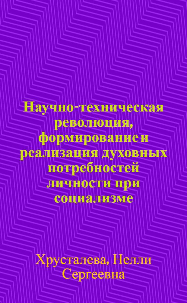 Научно-техническая революция, формирование и реализация духовных потребностей личности при социализме : Автореф. дис. на соиск. учен. степ. канд. филос. наук : (09.00.01)