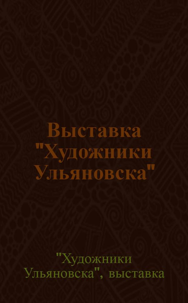 Выставка "Художники Ульяновска" : Живопись, графика, скульптура : Каталог