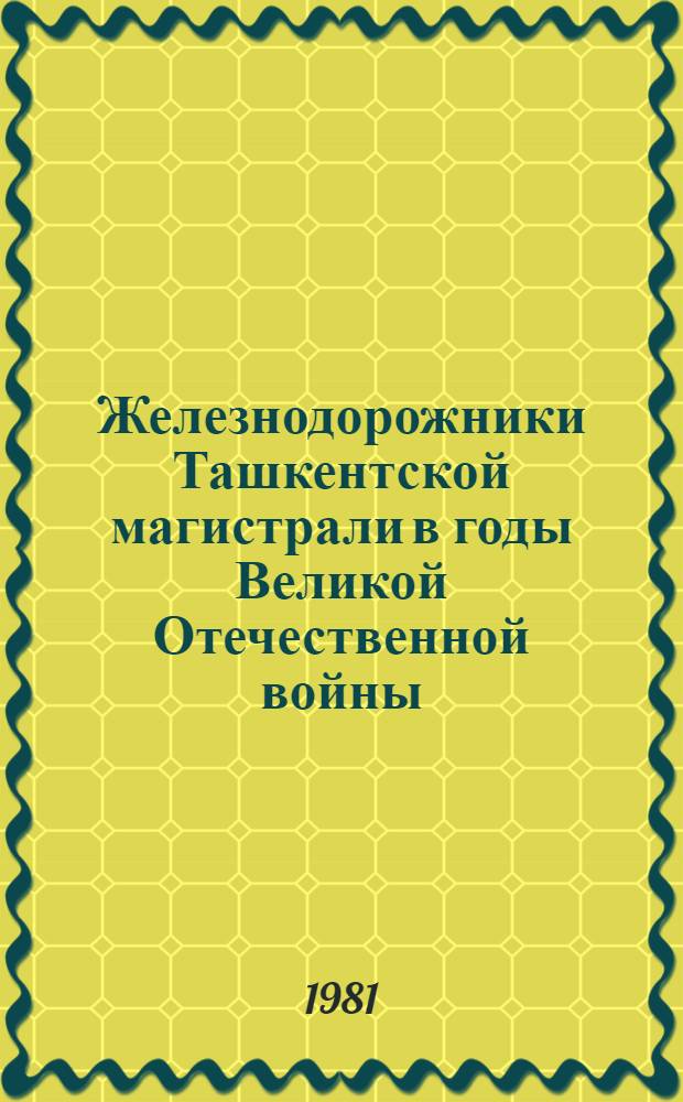 Железнодорожники Ташкентской магистрали в годы Великой Отечественной войны (1941-1945 гг.) : Автореф. дис. на соиск. учен. степ. канд. ист. наук : (07.00.02)