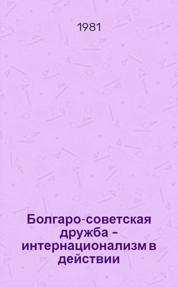 Болгаро-советская дружба - интернационализм в действии