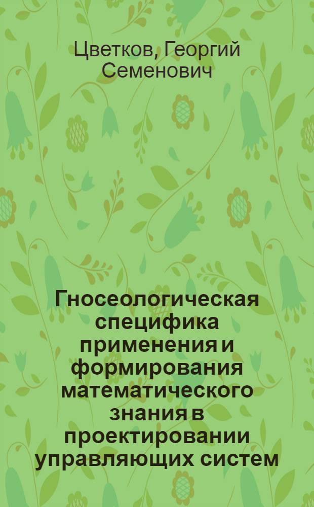 Гносеологическая специфика применения и формирования математического знания в проектировании управляющих систем : Автореф. дис. на соиск. учен. степ. канд. филос. наук : (09.00.08)