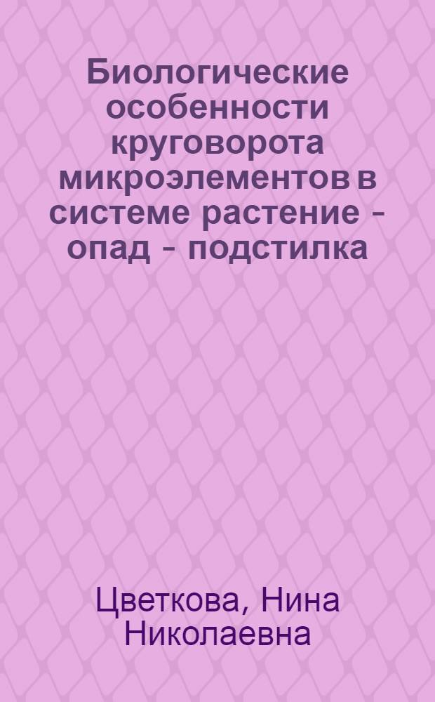 Биологические особенности круговорота микроэлементов в системе растение - опад - подстилка - почва лесных биогеоценозов настоящих степей Украины и Молдавии : Автореф. дис. на соиск. учен. степ. д. б. н