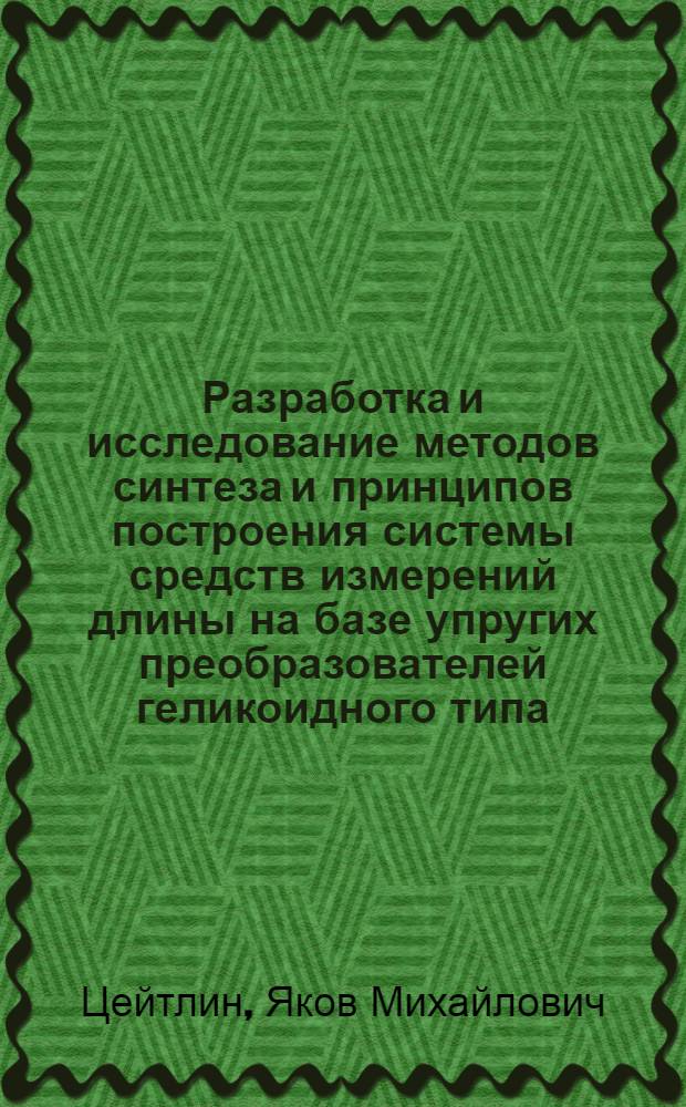 Разработка и исследование методов синтеза и принципов построения системы средств измерений длины на базе упругих преобразователей геликоидного типа : Автореф. дис. на соиск. учен. степ. д-ра техн. наук : (05.11.01)