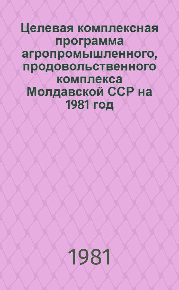 Целевая комплексная программа агропромышленного, продовольственного комплекса Молдавской ССР на 1981 год