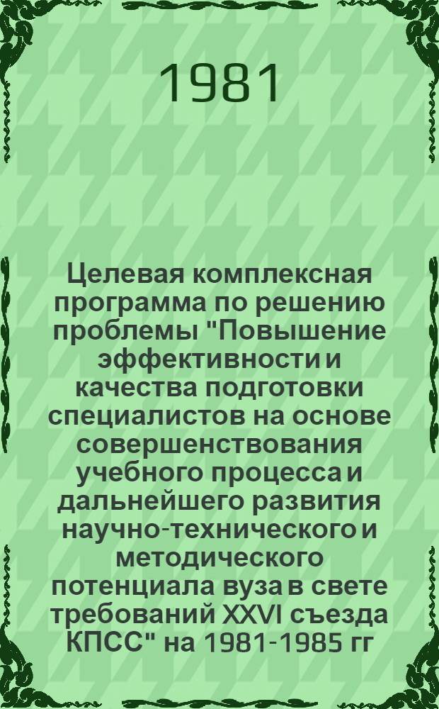 Целевая комплексная программа по решению проблемы "Повышение эффективности и качества подготовки специалистов на основе совершенствования учебного процесса и дальнейшего развития научно-технического и методического потенциала вуза в свете требований XXVI съезда КПСС" на 1981-1985 гг.