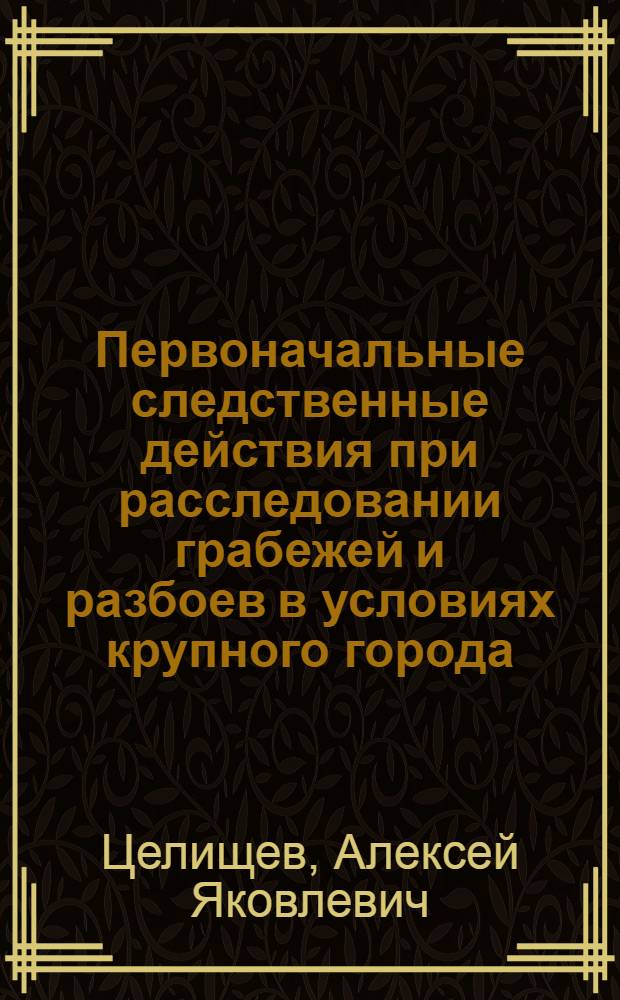 Первоначальные следственные действия при расследовании грабежей и разбоев в условиях крупного города : Автореф. дис. на соиск. учен. степ. к. ю. н