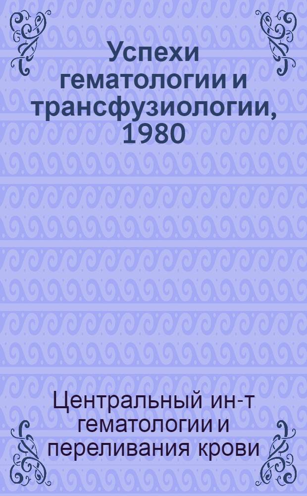 Успехи гематологии и трансфузиологии, [1980]