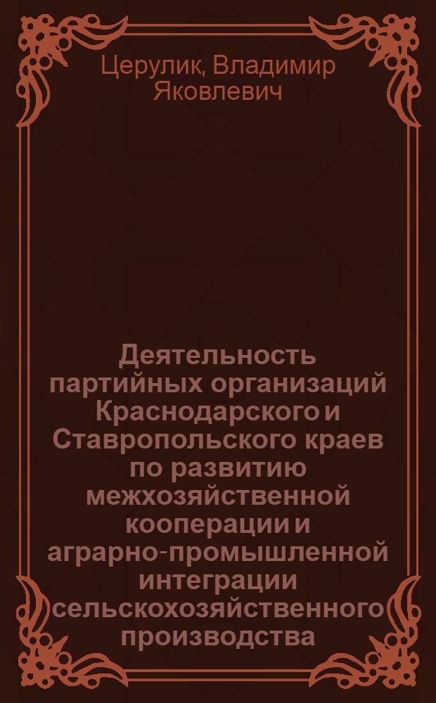 Деятельность партийных организаций Краснодарского и Ставропольского краев по развитию межхозяйственной кооперации и аграрно-промышленной интеграции сельскохозяйственного производства (1966-1975 гг.) : Автореф. дис. на соиск. учен. степ. канд. ист. наук : (07.00.01)