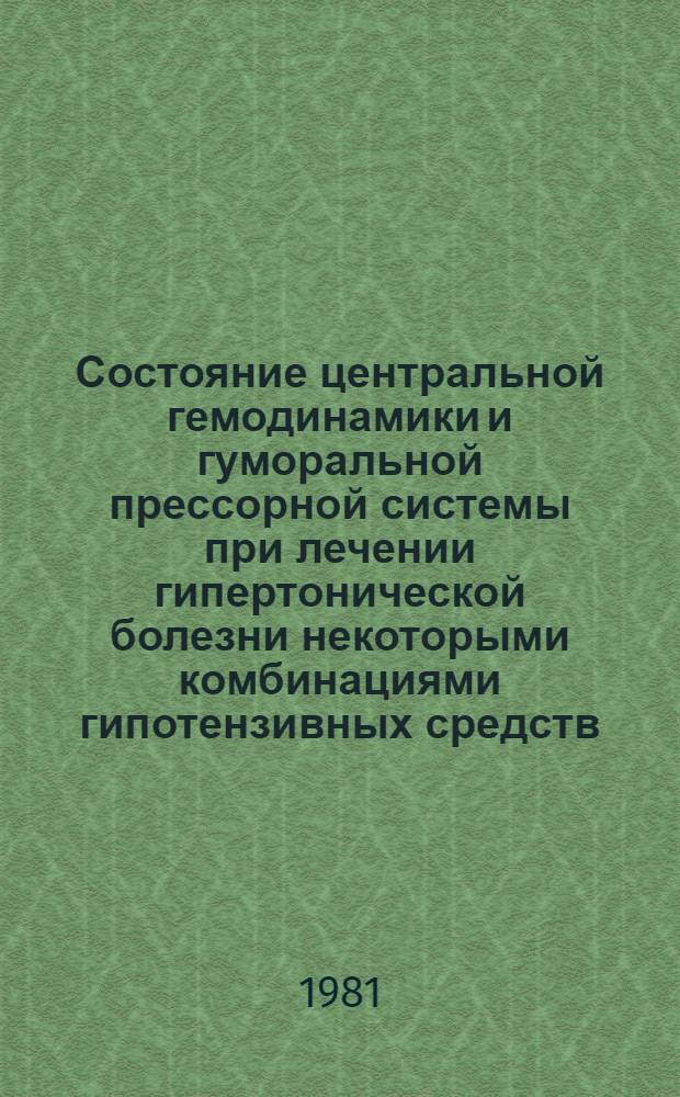 Состояние центральной гемодинамики и гуморальной прессорной системы при лечении гипертонической болезни некоторыми комбинациями гипотензивных средств : Автореф. дис. на соиск. учен. степ. канд. мед. наук : (14.00.06)