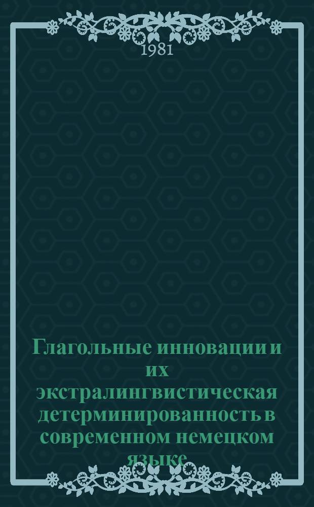 Глагольные инновации и их экстралингвистическая детерминированность в современном немецком языке : Автореф. дис. на соиск. учен. степ. канд. филол. наук : (10.02.04)