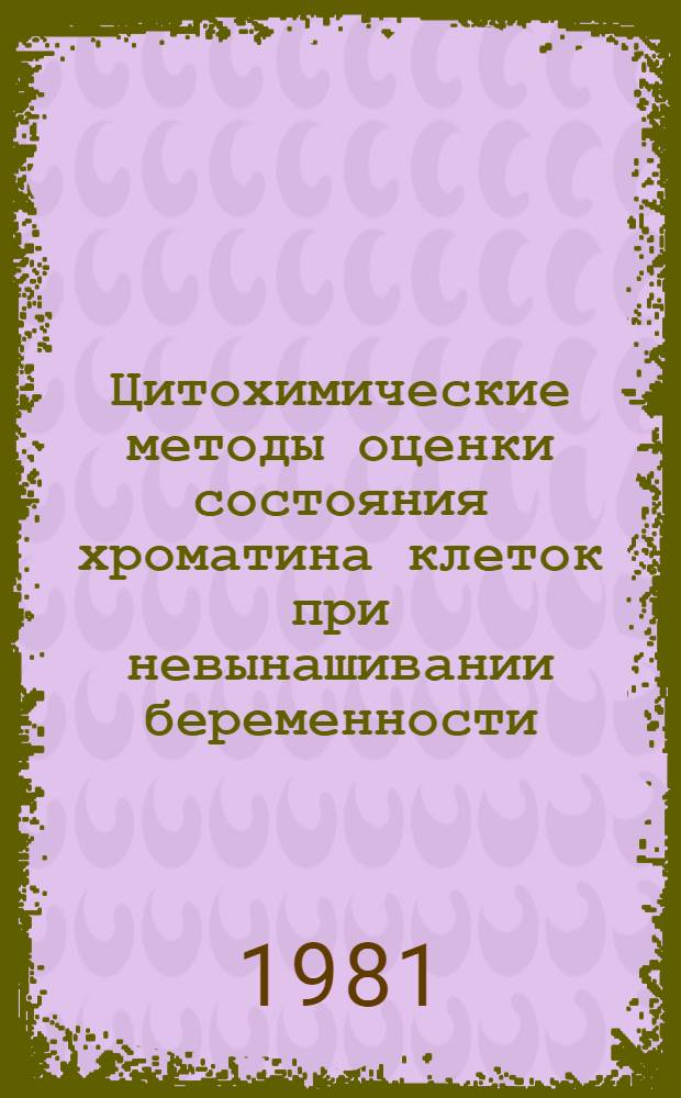 Цитохимические методы оценки состояния хроматина клеток при невынашивании беременности : (Метод. рекомендации)