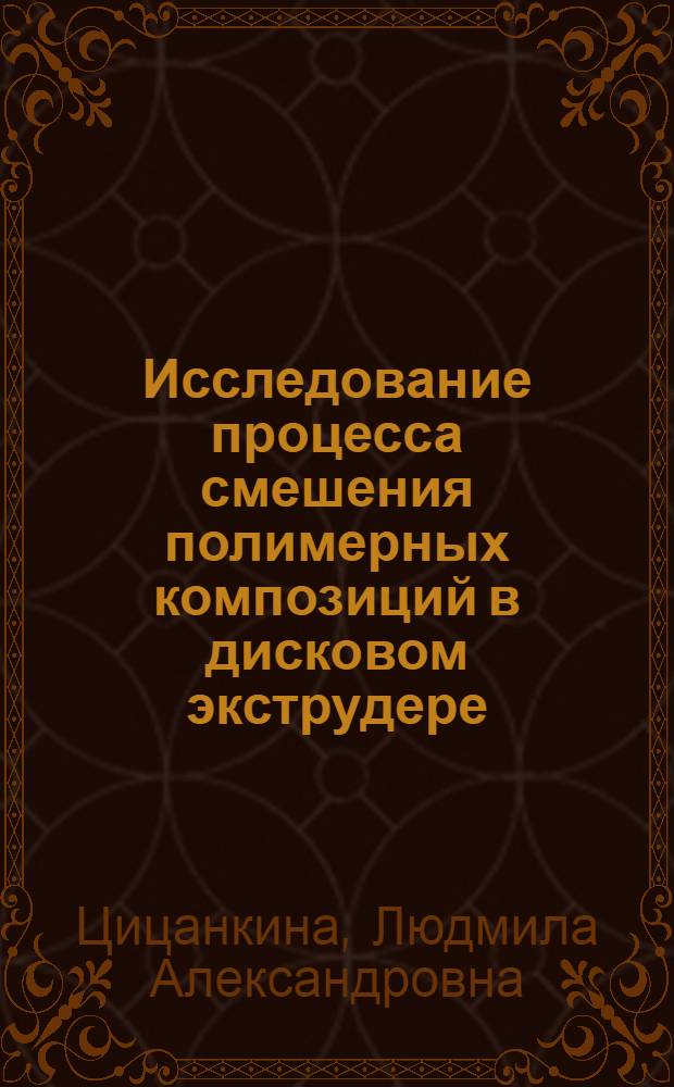 Исследование процесса смешения полимерных композиций в дисковом экструдере : Автореф. дис. на соиск. учен. степ. канд. техн. наук : (05.17.06)