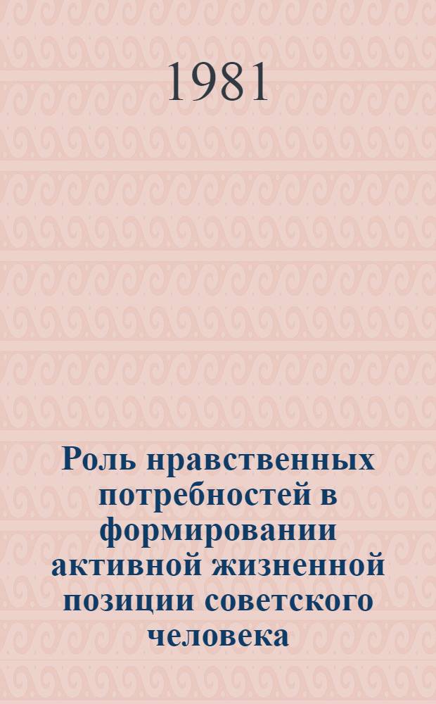 Роль нравственных потребностей в формировании активной жизненной позиции советского человека : Автореф. дис. на соиск. учен. степ. канд. филос. наук : (09.00.05)