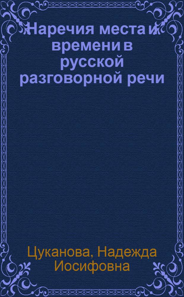 Наречия места и времени в русской разговорной речи : Автореф. дис. на соиск. учен. степ. канд. филол. наук : (10.02.01)