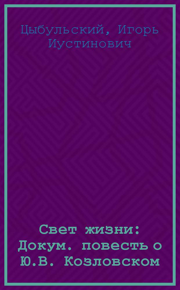 Свет жизни : Докум. повесть о Ю.В. Козловском