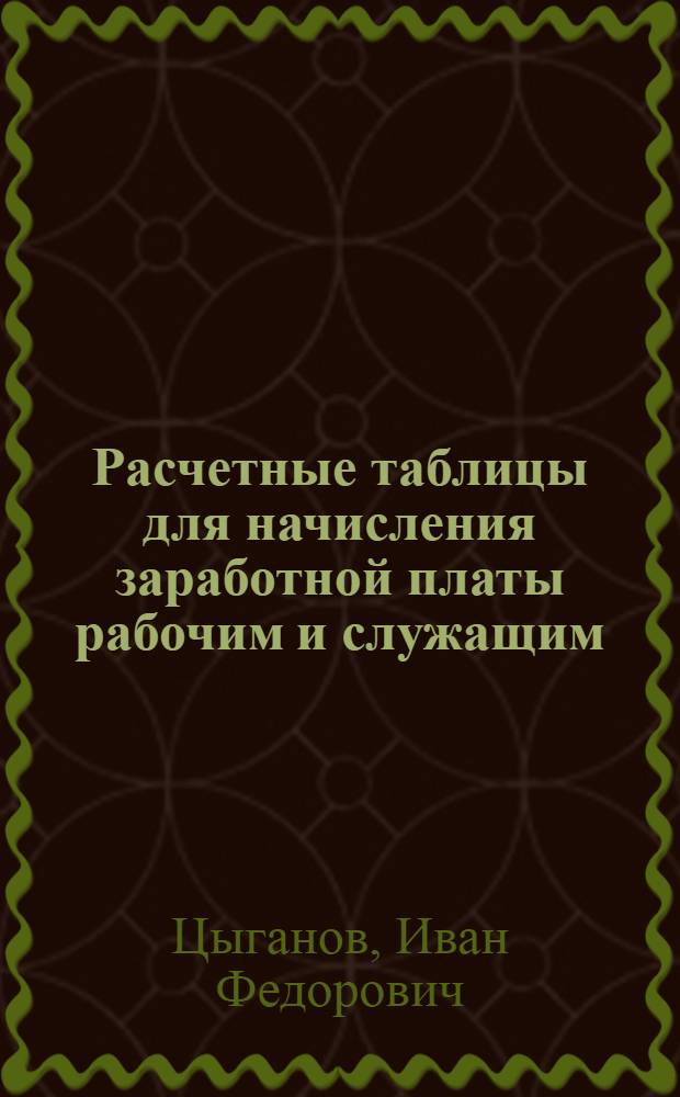 Расчетные таблицы для начисления заработной платы рабочим и служащим : Практ. пособие счет.-фин. работникам