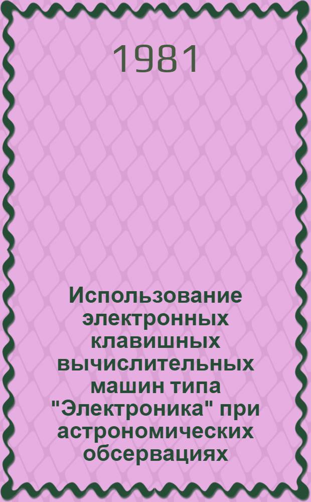 Использование электронных клавишных вычислительных машин типа "Электроника" при астрономических обсервациях : Учеб. пособие