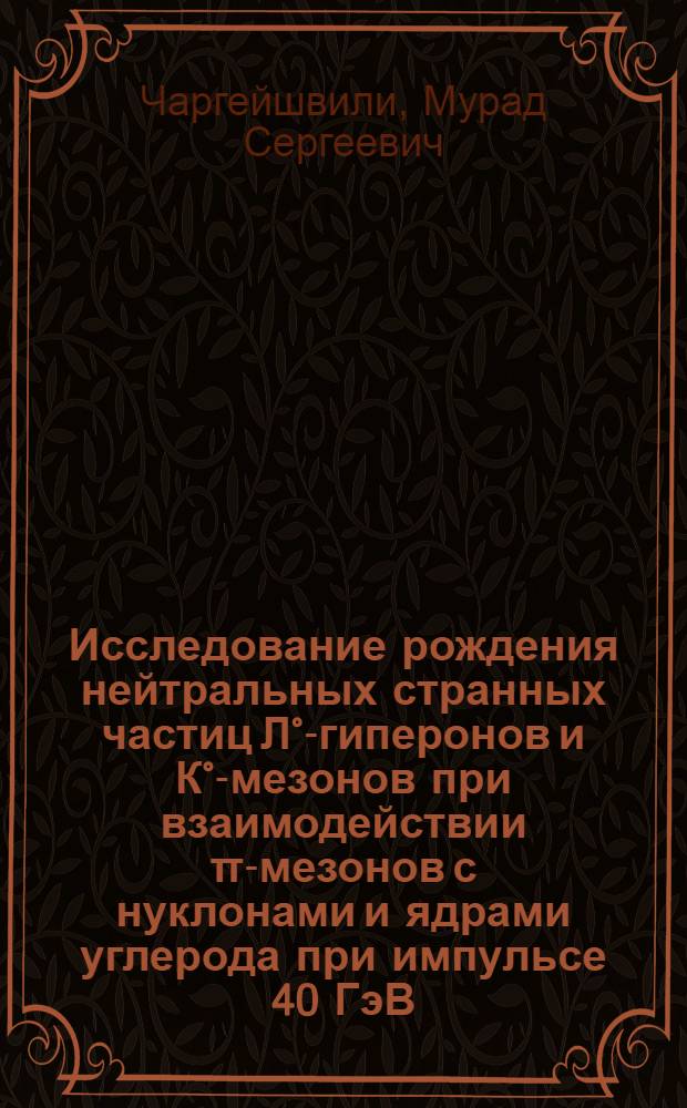 Исследование рождения нейтральных странных частиц Л°-гиперонов и К°-мезонов при взаимодействии π-мезонов с нуклонами и ядрами углерода при импульсе 40 ГэВ/с : Автореф. дис. на соиск. учен. степ. к. ф.-м. н