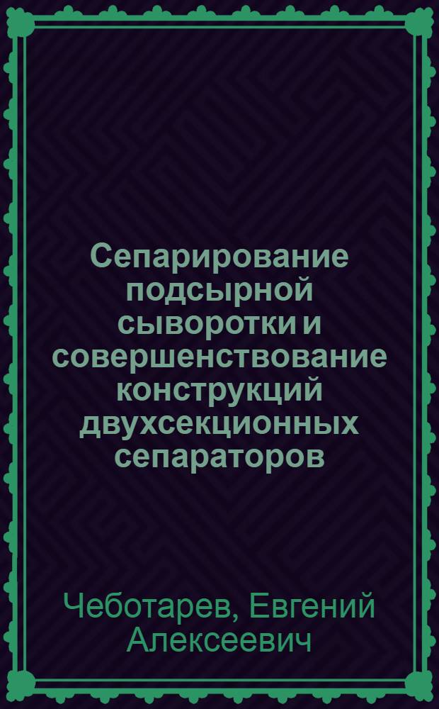 Сепарирование подсырной сыворотки и совершенствование конструкций двухсекционных сепараторов : Автореф. дис. на соиск. учен. степ. канд. техн. наук : (05.02.14)