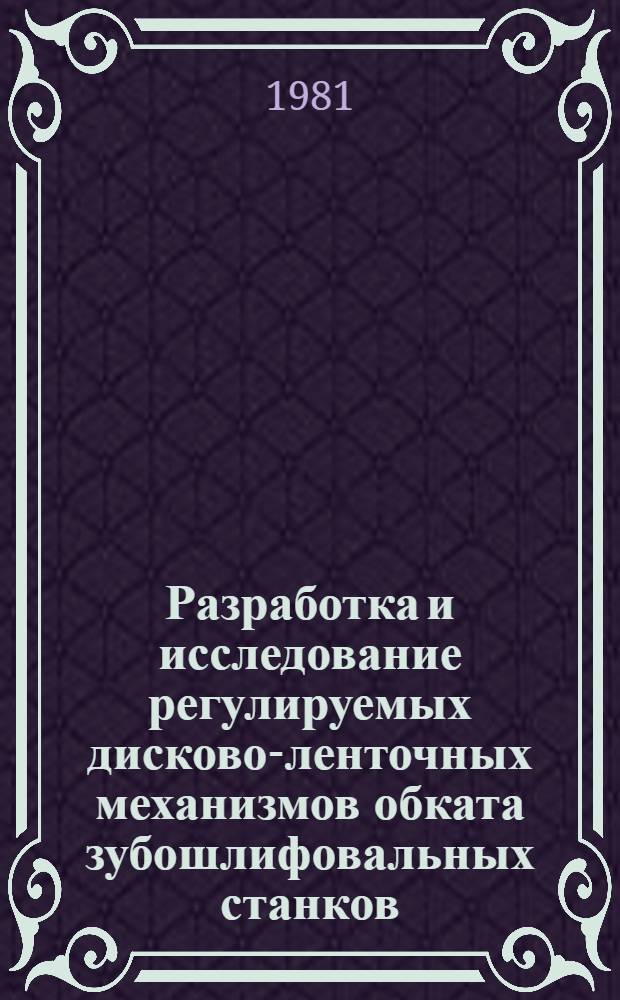 Разработка и исследование регулируемых дисково-ленточных механизмов обката зубошлифовальных станков : Автореф. дис. на соиск. учен. степ. к. т. н