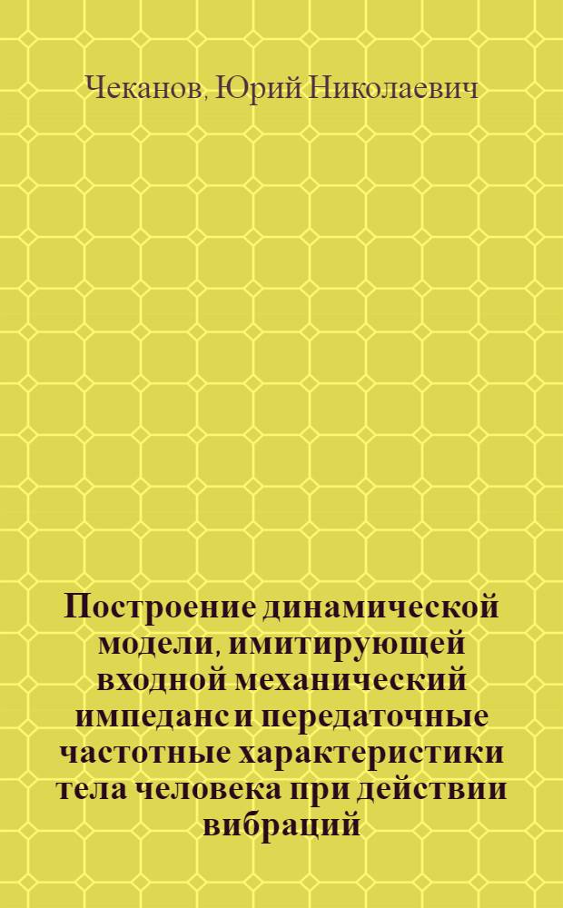 Построение динамической модели, имитирующей входной механический импеданс и передаточные частотные характеристики тела человека при действии вибраций : Автореф. дис. на соиск. учен. степ. канд. техн. наук : (01.02.06)