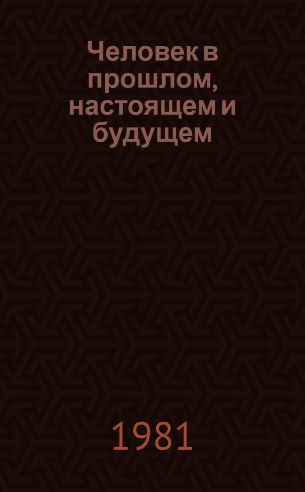 Человек в прошлом, настоящем и будущем : Сб. статей