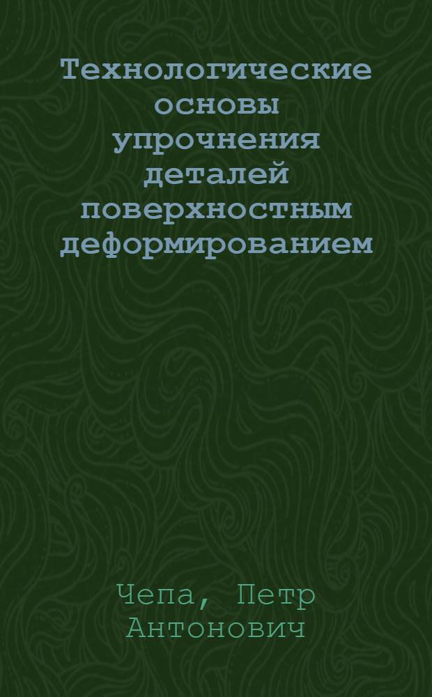 Технологические основы упрочнения деталей поверхностным деформированием