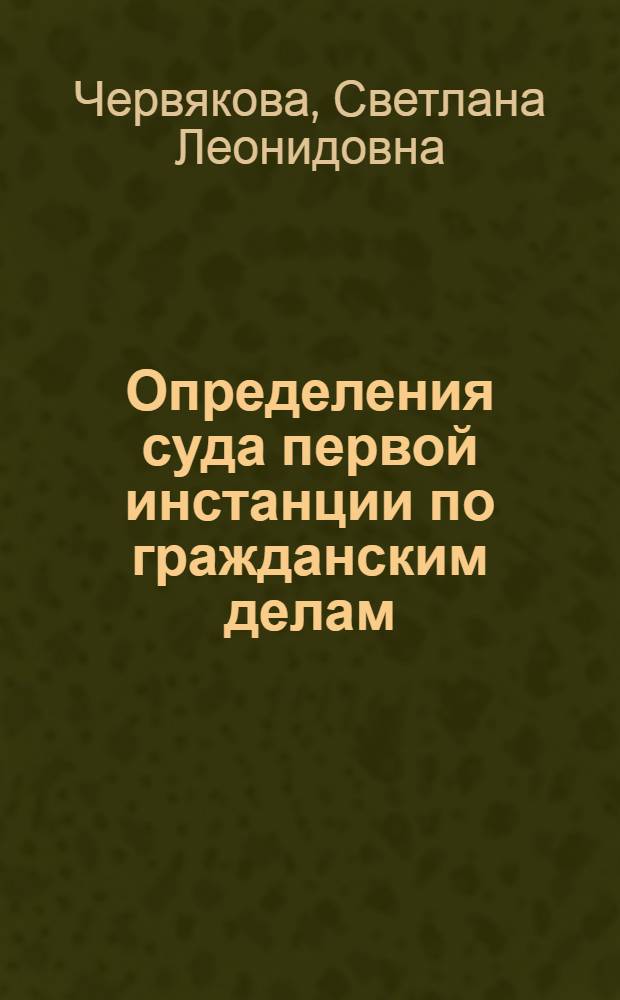 Определения суда первой инстанции по гражданским делам : Автореф. дис. на соиск. учен. степ. канд. юрид. наук : (12.00.03)