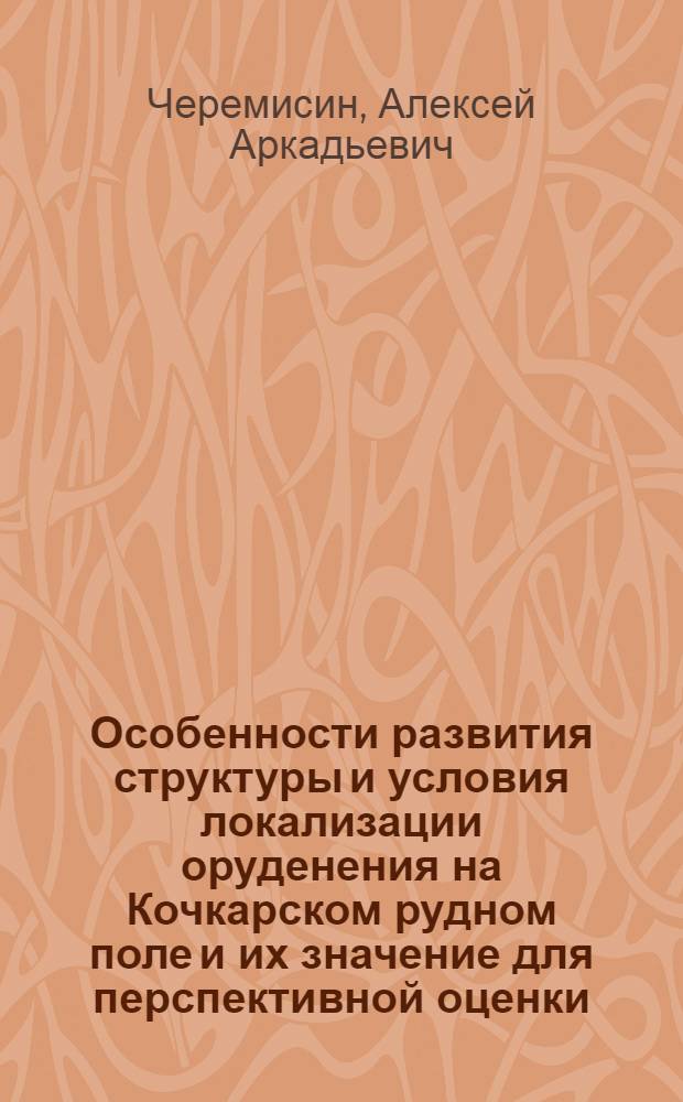 Особенности развития структуры и условия локализации оруденения на Кочкарском рудном поле и их значение для перспективной оценки : Автореф. дис. на соиск. учен. степ. к. г.-м. н