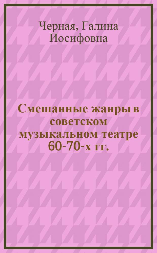 Смешанные жанры в советском музыкальном театре 60-70-х гг. : Автореф. дис. на соиск. учен. степ. канд. искусствоведения : (17.00.01)