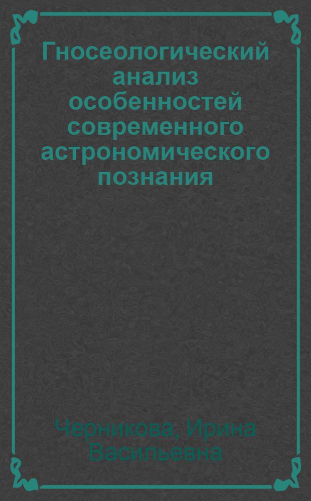 Гносеологический анализ особенностей современного астрономического познания : Автореф. дис. на соиск. учен. степ. канд. филос. наук : (09.00.01)