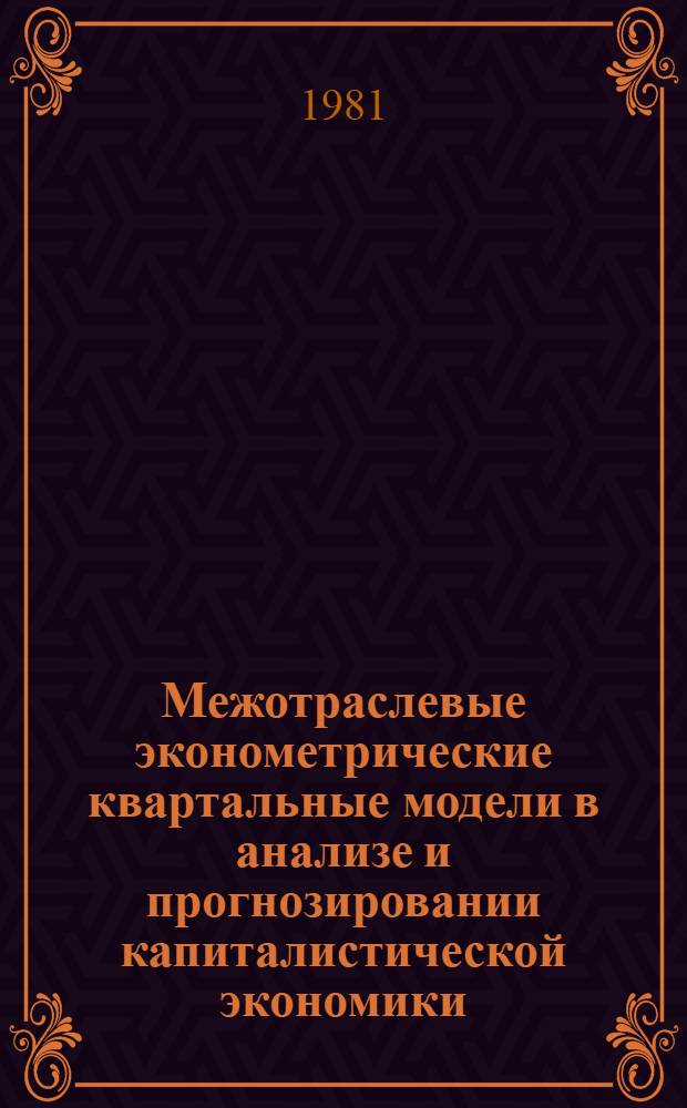 Межотраслевые эконометрические квартальные модели в анализе и прогнозировании капиталистической экономики : Автореф. дис. на соиск. учен. степ. канд. экон. наук : (08.00.13)