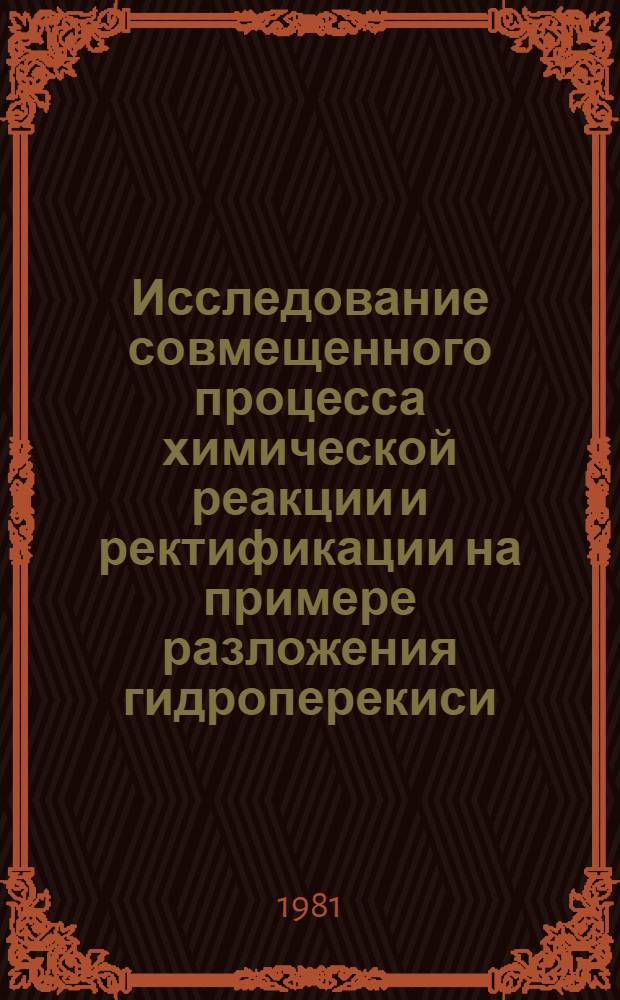 Исследование совмещенного процесса химической реакции и ректификации на примере разложения гидроперекиси : Автореф. дис. на соиск. учен. степ. к. т. н