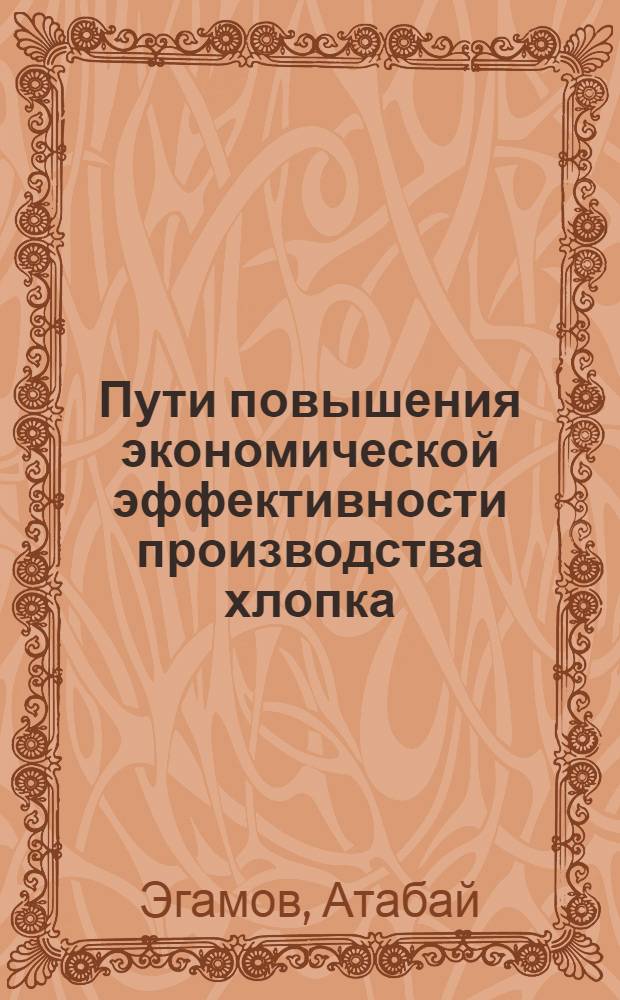 Пути повышения экономической эффективности производства хлопка : (На прим. колхозов Хорезм. обл.) : Автореф. дис. на соиск. учен. степ. канд. экон. наук : (08.00.05)