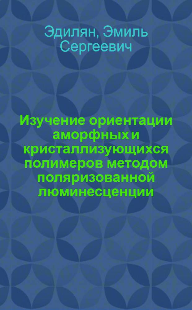 Изучение ориентации аморфных и кристаллизующихся полимеров методом поляризованной люминесценции : Автореф. дис. на соиск. учен. степ. канд. физ.-мат. наук : (01.04.19)