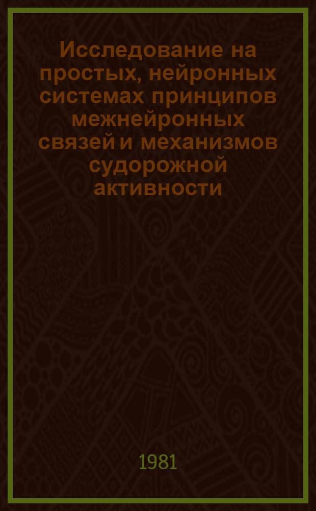 Исследование на простых, нейронных системах принципов межнейронных связей и механизмов судорожной активности : Автореф. дис. на соиск. учен. степ. д-ра биол. наук : (03.00.13)