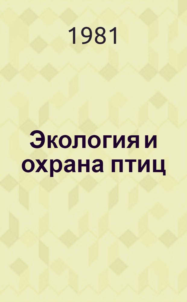 Экология и охрана птиц : Тез. докл. VIII Всесоюз. орнитол. конф. 19-21 авг. 1981 г
