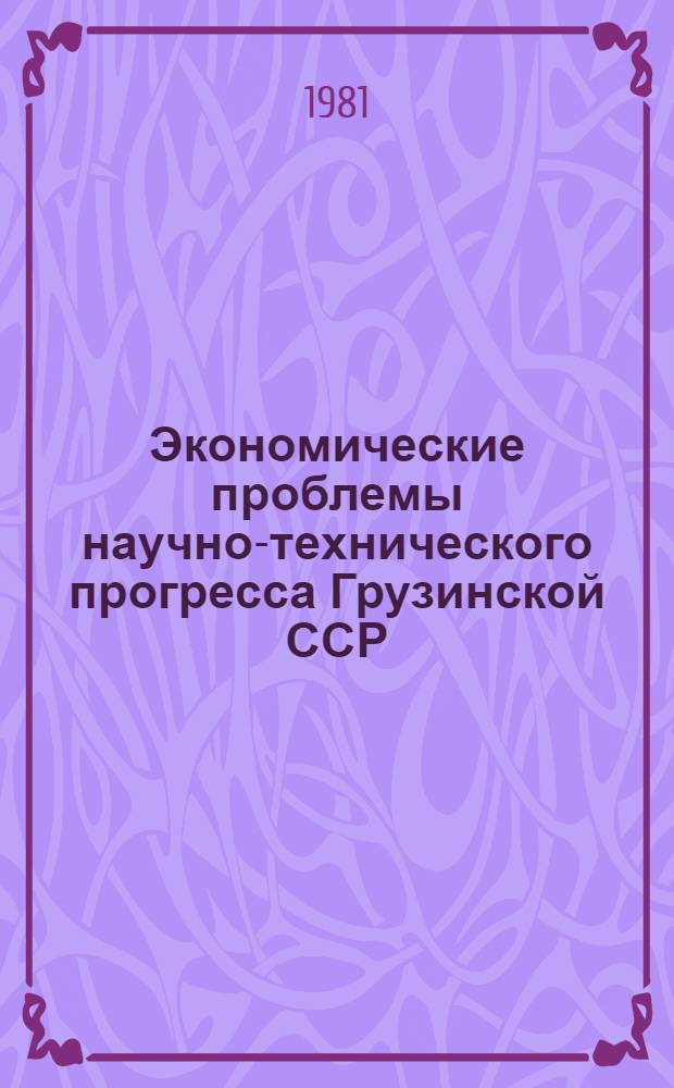 Экономические проблемы научно-технического прогресса Грузинской ССР : (Сб. статей молодых науч. сотрудников ин-та)